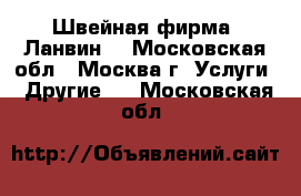  Швейная фирма “Ланвин“ - Московская обл., Москва г. Услуги » Другие   . Московская обл.